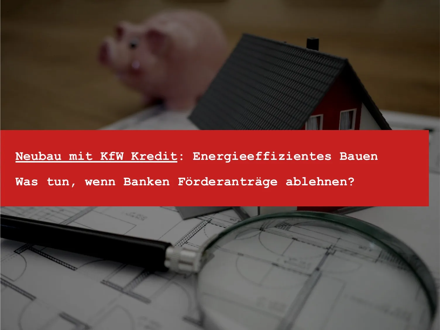 Titelbild: KfW-Kredit für den Neubau: Was tun, wenn die Bank die Förderung ablehnt?