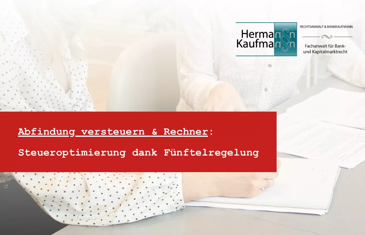 Titelbild zum Thema Abfindung versteuern: Foto mit rotem Titelbalken und dem Logo der Kanzlei Rechtsanwalt Hermann Kaufmann