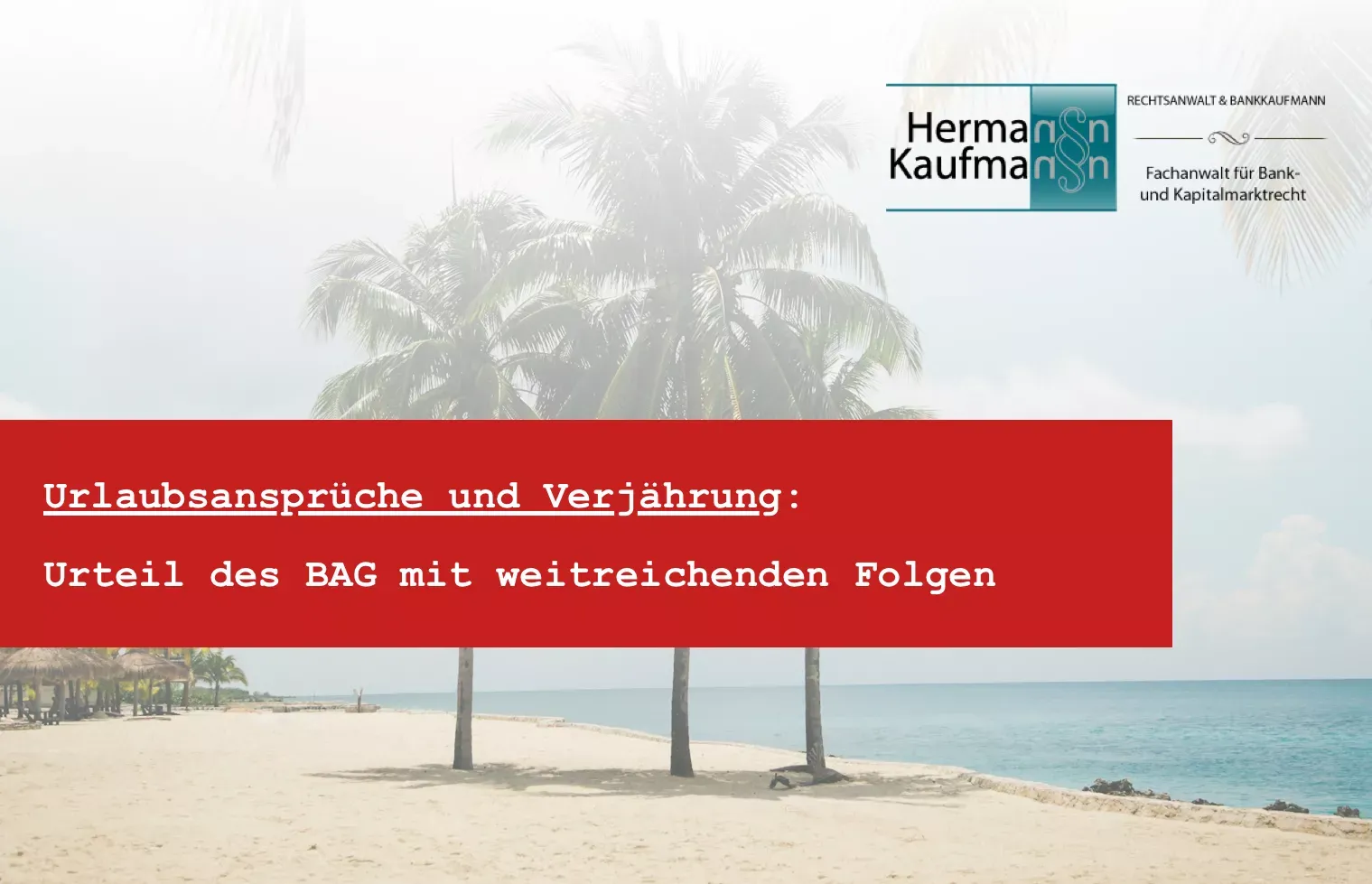 Titelbild zum Thema Resturlaub verfällt nicht mehr BAG: Foto mit rotem Titelbalken und dem Logo der Kanzlei Rechtsanwalt Hermann Kaufmann